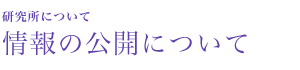 研究所について　情報の公開について