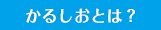 かるしおとは？